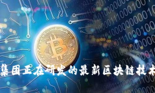 蚂蚁集团正在研发的最新区块链技术解析