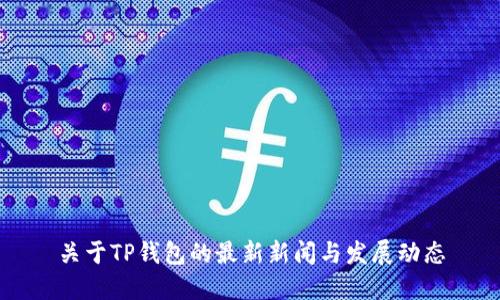 关于TP钱包的最新新闻与发展动态
