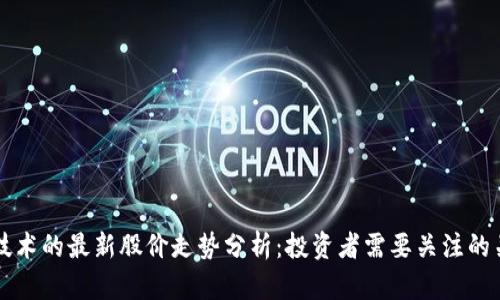 区块链技术的最新股价走势分析：投资者需要关注的关键因素