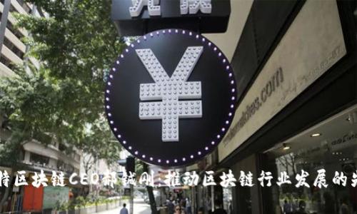 币特区块链CEO郝铖刚：推动区块链行业发展的先锋