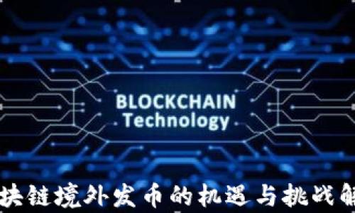 
区块链境外发币的机遇与挑战解析