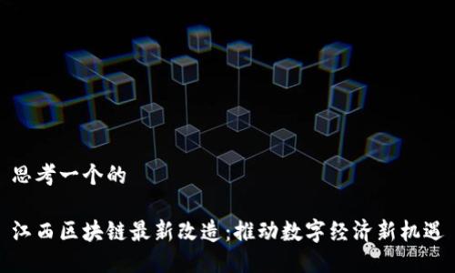 思考一个的

江西区块链最新改造：推动数字经济新机遇