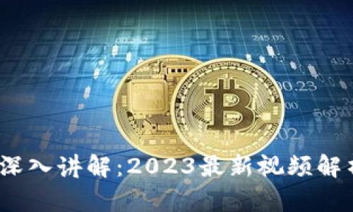  区块链技术深入讲解：2023最新视频解析与应用探讨