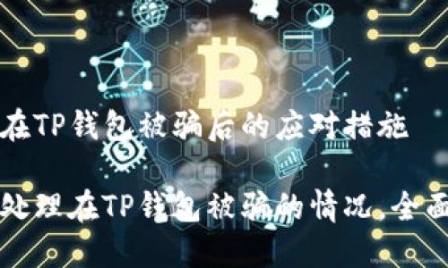 关于在TP钱包被骗后的应对措施

如何处理在TP钱包被骗的情况，全面指南