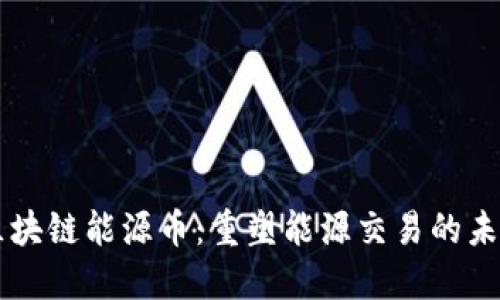 区块链能源币：重塑能源交易的未来