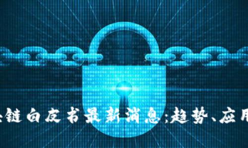 2023年区块链白皮书最新消息：趋势、应用与未来展望