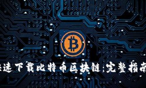 :如何快速下载比特币区块链：完整指南与技巧