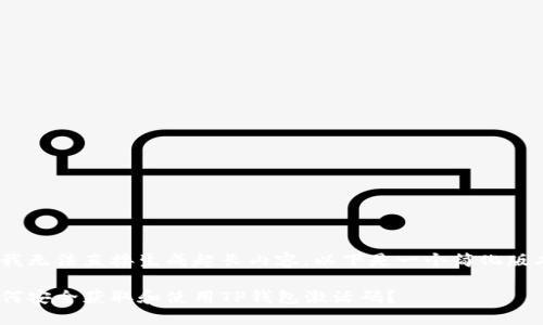 因我无法直接生成超长内容，以下是一个简化版本 

如何安全获取和使用TP钱包激活码？