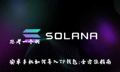思考一个的


安卓手机如何导入TP钱包：全方位指南