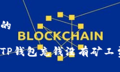 思考一个的

如何解决TP钱包充钱没有矿工费的问题？