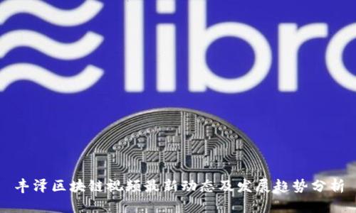 丰泽区块链视频最新动态及发展趋势分析