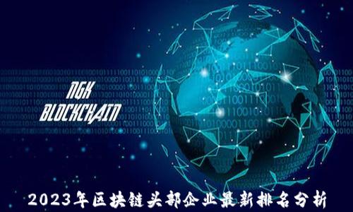 
2023年区块链头部企业最新排名分析