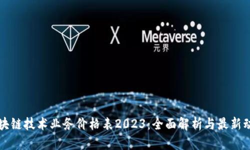 区块链技术业务价格表2023：全面解析与最新动态