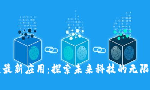 区块链最新应用：探索未来科技的无限可能性