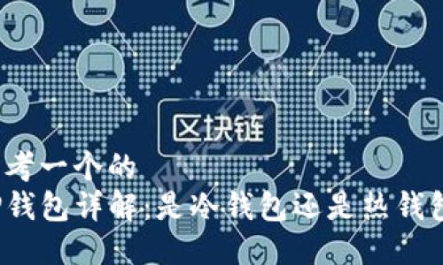 思考一个的  
TP钱包详解：是冷钱包还是热钱包？