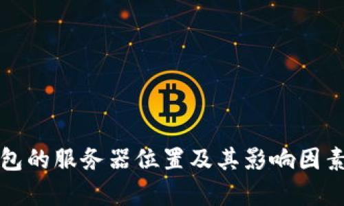 TP钱包的服务器位置及其影响因素分析
