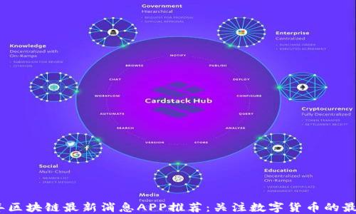 
2023年区块链最新消息APP推荐：关注数字货币的最佳选择