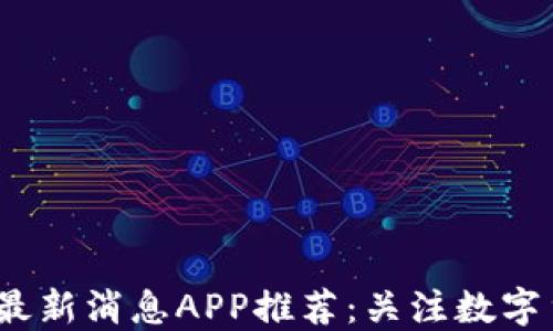 
2023年区块链最新消息APP推荐：关注数字货币的最佳选择