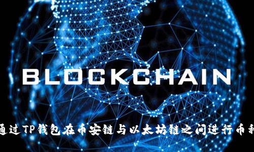 如何通过TP钱包在币安链与以太坊链之间进行币种转换