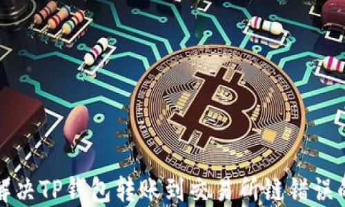 
如何解决TP钱包转账到交易所链错误的问题