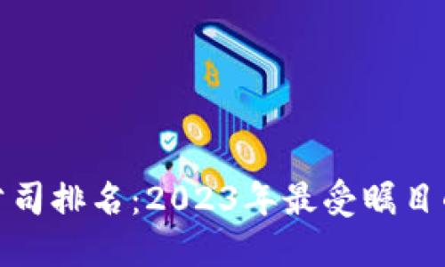 最新区块链公司排名：2023年最受瞩目的区块链企业