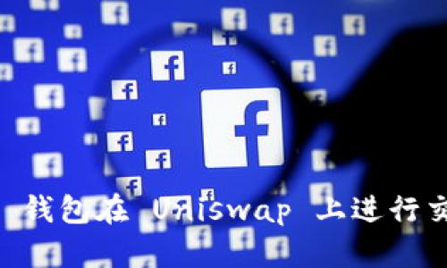 如何使用 TP 钱包在 Uniswap 上进行交易：完整指南