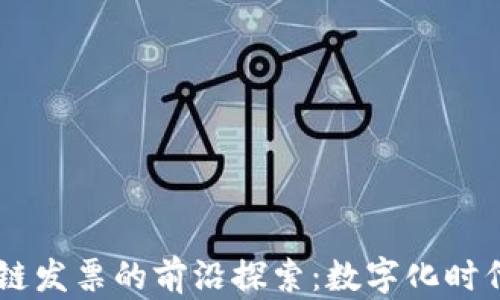 
币链与区块链发票的前沿探索：数字化时代的财务变革