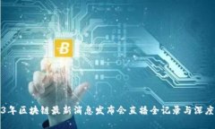 2023年区块链最新消息发布会直播全记录与深度解