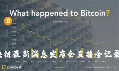 2023年区块链最新消息发布会直播全记录与深度解析