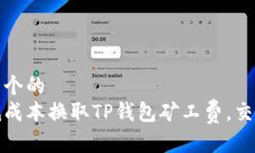 思考一个的
如何低成本换取TP钱包矿工费，交易效率