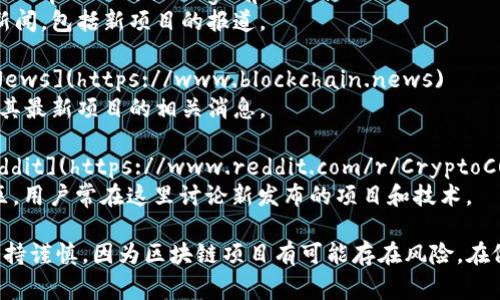 区块链领域的最新项目和发布信息会不断更新，因此建议您访问以下一些常用的网址和平台，以获取最新的区块链项目发布信息：

1. **CoinMarketCap** - [CoinMarketCap](https://coinmarketcap.com)
   - 该平台不仅提供数字货币市值及价格信息，还定期发布新的区块链项目。
   
2. **CoinGecko** - [CoinGecko](https://www.coingecko.com)
   - 类似于CoinMarketCap，CoinGecko提供广泛的加密货币信息，包括新项目的推出和监测。

3. **ICO Drops** - [ICO Drops](https://icodrops.com)
   - 这是一个专门追踪不同ICO（首次代币发行）项目的网站，提供即将推出和已推出的项目详细信息。

4. **CoinTelegraph** - [CoinTelegraph](https://cointelegraph.com)
   - 该网站提供区块链和加密货币领域的新闻，包括新项目的报道。

5. **Blockchain News** - [Blockchain News](https://www.blockchain.news)
   - 一个综合性的平台，涵盖区块链技术及其最新项目的相关消息。

6. **Reddit /r/CryptoCurrency** - [Reddit](https://www.reddit.com/r/CryptoCurrency/)
   - Reddit的这个子板块是一个活跃的社区，用户常在这里讨论新发布的项目和技术。

请记得在浏览这些网站时，务必对此类投资保持谨慎，因为区块链项目有可能存在风险。在做出任何投资决策前，请确保进行充分的调研。