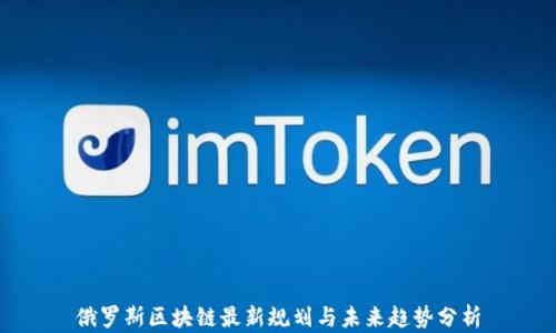 
俄罗斯区块链最新规划与未来趋势分析