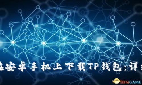 如何在安卓手机上下载TP钱包：详细指南