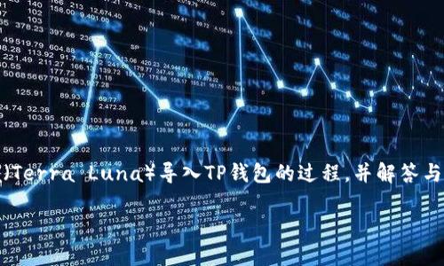 在本文中，我们将详细介绍如何将Luna（Terra Luna）导入TP钱包的过程，并解答与此相关的一些常见问题。让我们开始吧！

怎样将Luna导入TP钱包：完整指南