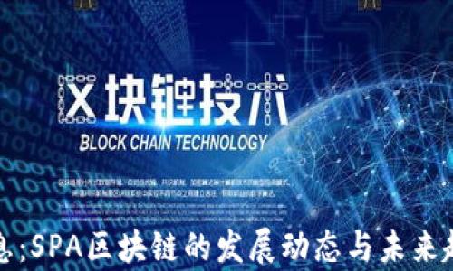 
最新消息：SPA区块链的发展动态与未来趋势分析