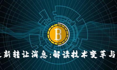 区块链最新转让消息：解读技术变革与市场动态