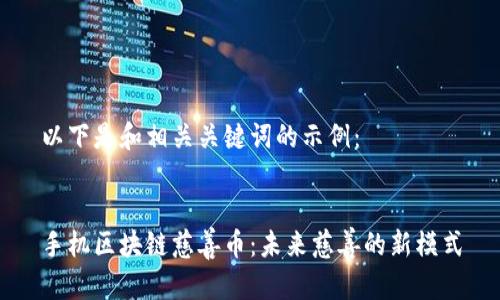 以下是和相关关键词的示例：


手机区块链慈善币：未来慈善的新模式