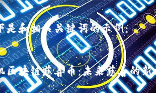 以下是和相关关键词的示例：


手机区块链慈善币：未来慈善的新模式