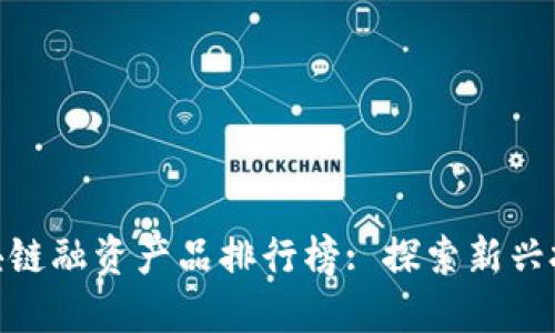 最新区块链融资产品排行榜: 探索新兴投资机会