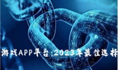 最新区块链游戏APP平台：2023年最佳选择与全面分