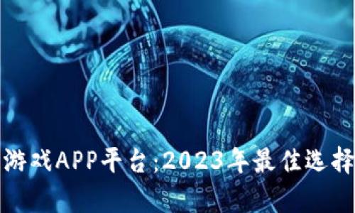 最新区块链游戏APP平台：2023年最佳选择与全面分析