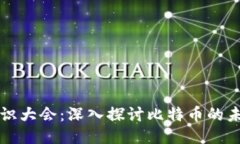 区块链共识大会：深入探讨比特币的未来与挑战