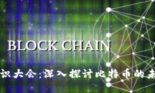 区块链共识大会：深入探讨比特币的未来与挑战