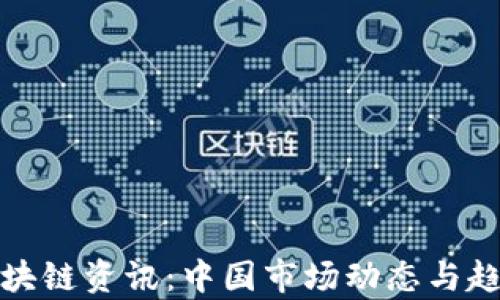 
最新区块链资讯：中国市场动态与趋势分析