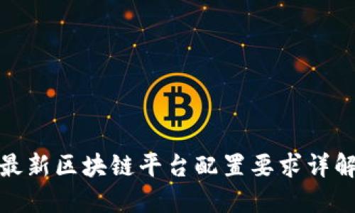 最新区块链平台配置要求详解