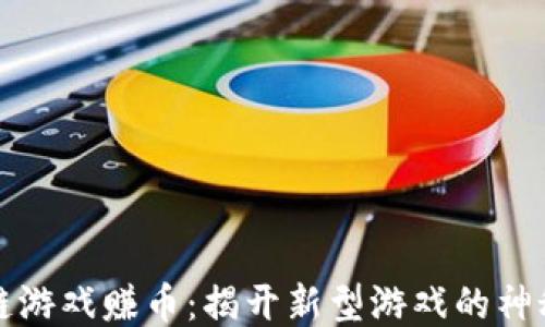 区块链游戏赚币:揭开新型游戏的神秘面纱