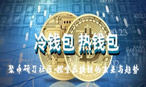 聚币研习社区：探索区块链的未来与趋势