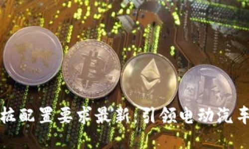 区块链充电桩配置要求最新：引领电动汽车充电新时代