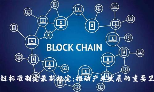 区块链标准制定最新规定：推动产业发展的重要里程碑